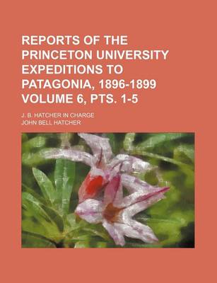 Book cover for Reports of the Princeton University Expeditions to Patagonia, 1896-1899; J. B. Hatcher in Charge Volume 6, Pts. 1-5