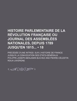 Book cover for Histoire Parlementaire de La Revolution Francaise Ou Journal Des Assemblees Nationales, Depuis 1789 Jusqu'en 1815 (18); Precedee D'Une Introd. Sur L'Histoire de France Jusqu'a La Convocation Des Etats-Generaux