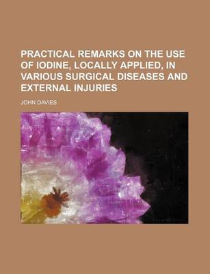 Book cover for Practical Remarks on the Use of Iodine, Locally Applied, in Various Surgical Diseases and External Injuries