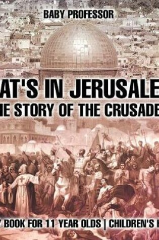 Cover of What's In Jerusalem? The Story of the Crusades - History Book for 11 Year Olds Children's History