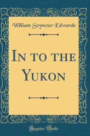 Cover of In to the Yukon (Classic Reprint)