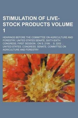 Cover of Stimulation of Live-Stock Products Volume 1; Hearings Before the Committee on Agriculture and Forestry, United States Senate, Sixty-Sixth Congress, First Session on S. 2199 S. 2202