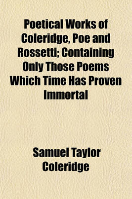 Book cover for Poetical Works of Coleridge, Poe and Rossetti; Containing Only Those Poems Which Time Has Proven Immortal