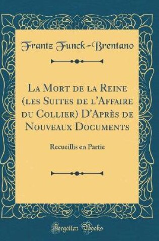 Cover of La Mort de la Reine (les Suites de l'Affaire du Collier) D'Après de Nouveaux Documents: Recueillis en Partie (Classic Reprint)