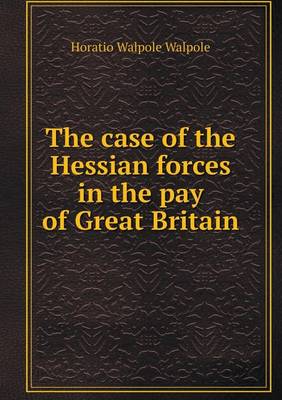 Book cover for The case of the Hessian forces in the pay of Great Britain