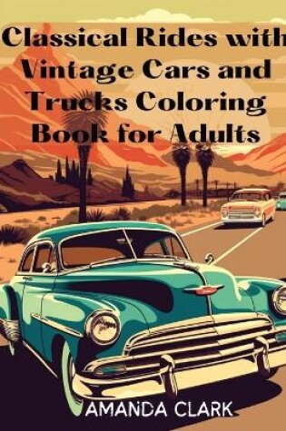 Cover of Classical Rides with Vintage Cars and Trucks Coloring Book for Adults