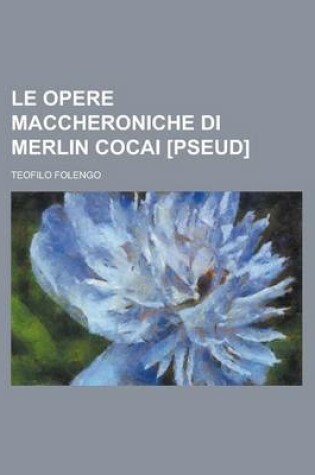 Cover of Le Opere Maccheroniche Di Merlin Cocai [Pseud]