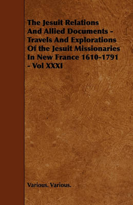 Book cover for The Jesuit Relations And Allied Documents - Travels And Explorations Of the Jesuit Missionaries In New France 1610-1791 - Vol XXXI