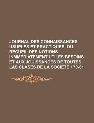 Book cover for Journal Des Connaissances Usueles Et Practiques, Ou Recueil Des Notions Inmmediatement Utiles Besoins Et Aux Jouissances de Toutes Las Clases de La Societe (70-81)