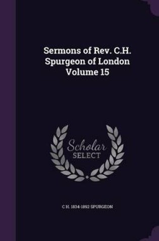 Cover of Sermons of REV. C.H. Spurgeon of London Volume 15