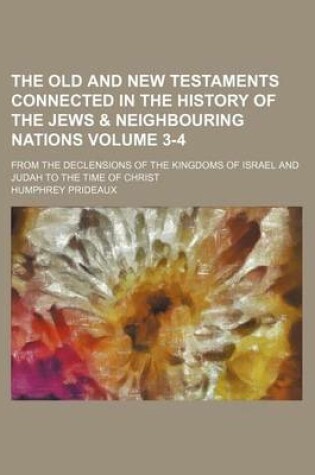 Cover of The Old and New Testaments Connected in the History of the Jews & Neighbouring Nations Volume 3-4; From the Declensions of the Kingdoms of Israel and Judah to the Time of Christ