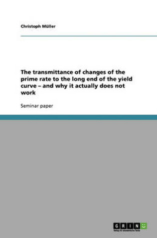 Cover of The transmittance of changes of the prime rate to the long end of the yield curve - and why it actually does not work