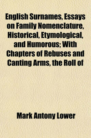 Cover of English Surnames, Essays on Family Nomenclature, Historical, Etymological, and Humorous; With Chapters of Rebuses and Canting Arms, the Roll of