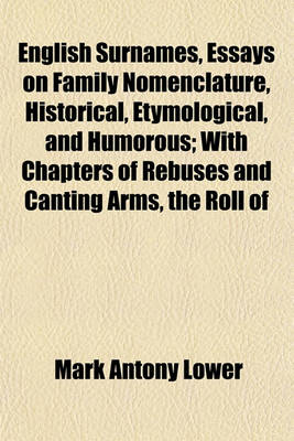 Book cover for English Surnames, Essays on Family Nomenclature, Historical, Etymological, and Humorous; With Chapters of Rebuses and Canting Arms, the Roll of