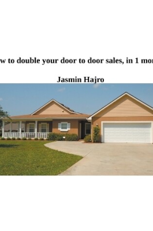 Cover of How To Double Your Door To Door Sales, In 1 Month. Guaranteed