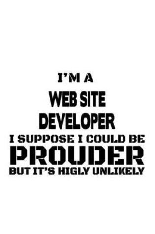 Cover of I'm A Web Site Developer I Suppose I Could Be Prouder But It's Highly Unlikely