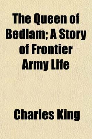 Cover of The Queen of Bedlam; A Story of Frontier Army Life