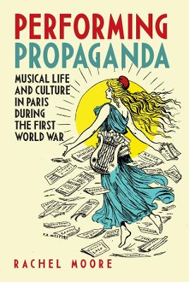 Book cover for Performing Propaganda: Musical Life and Culture in Paris during the First World War