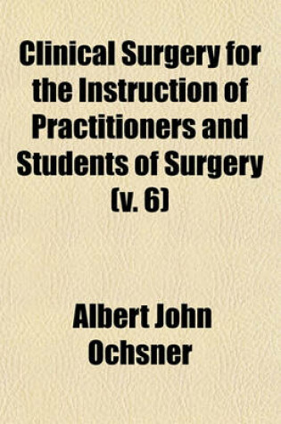 Cover of Clinical Surgery for the Instruction of Practitioners and Students of Surgery (Volume 6)