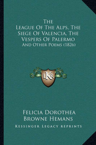 Cover of The League of the Alps, the Siege of Valencia, the Vespers of Palermo