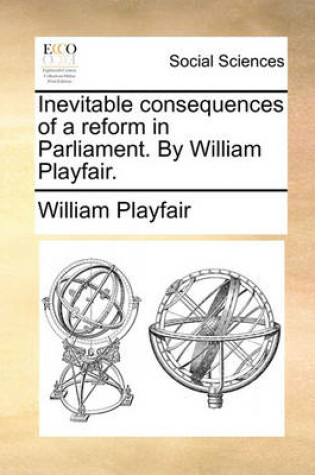 Cover of Inevitable Consequences of a Reform in Parliament. by William Playfair.