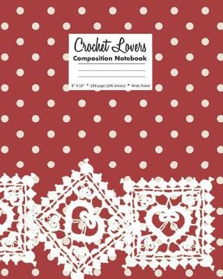 Book cover for Crochet Lovers Composition Notebook 8 X 10 200 page (100 sheets) Wide Ruled