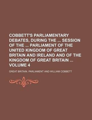 Book cover for Cobbett's Parliamentary Debates, During the Session of the Parliament of the United Kingdom of Great Britain and Ireland and of the Kingdom of Great Britain Volume 4