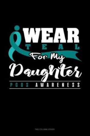 Cover of I Wear Teal for My Daughter - Pcos Awareness