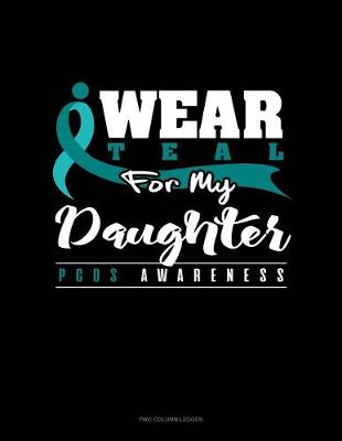 Cover of I Wear Teal for My Daughter - Pcos Awareness