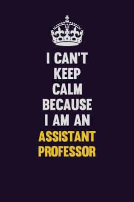 Book cover for I can't Keep Calm Because I Am An Assistant Professor