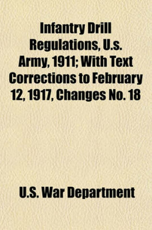 Cover of Infantry Drill Regulations, U.S. Army, 1911; With Text Corrections to February 12, 1917, Changes No. 18