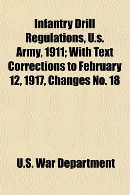 Book cover for Infantry Drill Regulations, U.S. Army, 1911; With Text Corrections to February 12, 1917, Changes No. 18