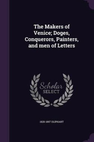 Cover of The Makers of Venice; Doges, Conquerors, Painters, and Men of Letters