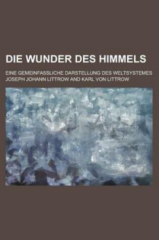 Cover of Die Wunder Des Himmels; Eine Gemeinfassliche Darstellung Des Weltsystemes