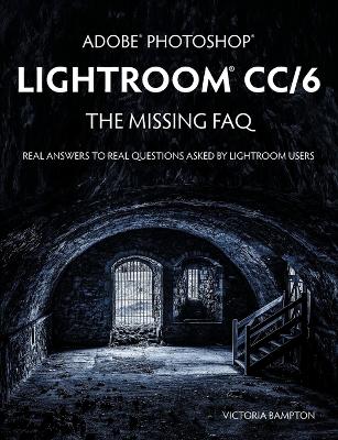 Cover of Adobe Photoshop Lightroom CC/6 - The Missing FAQ - Real Answers to Real Questions Asked by Lightroom Users