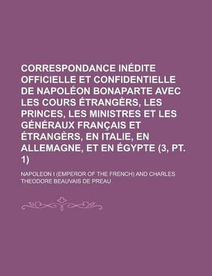 Book cover for Correspondance Inedite Officielle Et Confidentielle de Napoleon Bonaparte Avec Les Cours Etrangers, Les Princes, Les Ministres Et Les Generaux Francais Et Etrangers, En Italie, En Allemagne, Et En Egypte (3, PT. 1)