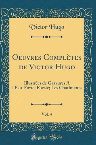Cover of Oeuvres Complètes de Victor Hugo, Vol. 4: Illustrèes de Gravures A l'Eau-Forte; Poesie; Les Chatiments (Classic Reprint)