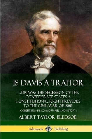 Cover of Is Davis a Traitor: ...Or Was the Secession of the Confederate States a Constitutional Right Previous to the Civil War of 1861? (Constitutional Commentaries and History) (Hardcover)