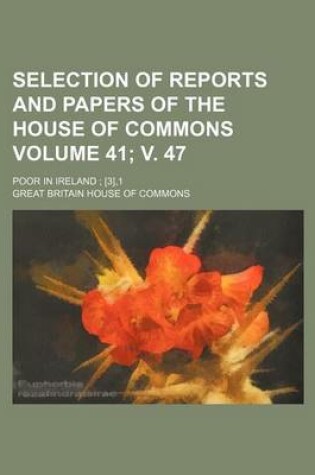 Cover of Selection of Reports and Papers of the House of Commons Volume 41; V. 47; Poor in Ireland; [3],1