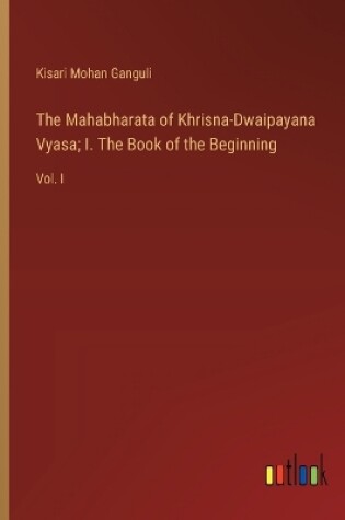 Cover of The Mahabharata of Khrisna-Dwaipayana Vyasa; I. The Book of the Beginning