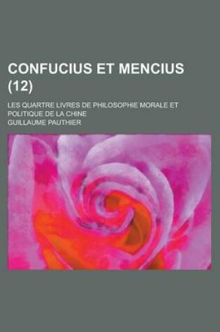 Cover of Confucius Et Mencius; Les Quartre Livres de Philosophie Morale Et Politique de La Chine (12)