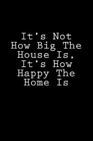 Cover of It's Not How Big The House Is, It's How Happy The Home Is