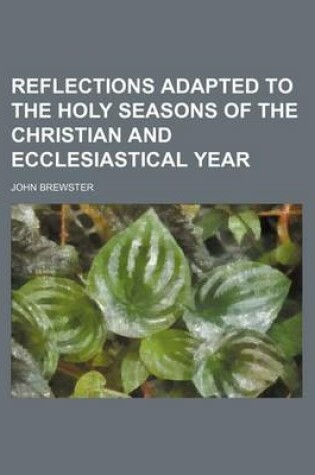 Cover of Reflections Adapted to the Holy Seasons of the Christian and Ecclesiastical Year