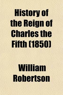 Book cover for History of the Reign of Charles the Fifth Volume 1; With an Account of the Emperor's Life After His Abdication