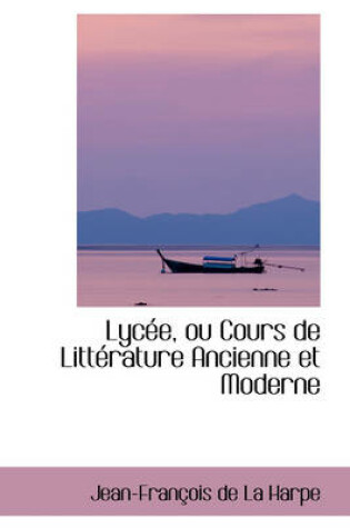 Cover of Lyc E, Ou Cours de Litt Rature Ancienne Et Moderne