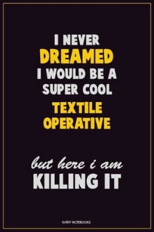 Cover of I Never Dreamed I would Be A Super Cool Textile Operative But Here I Am Killing It