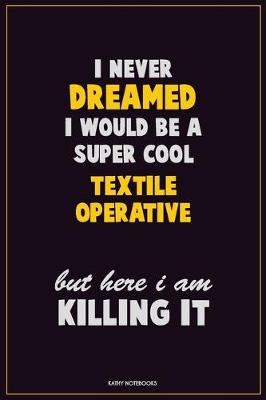 Book cover for I Never Dreamed I would Be A Super Cool Textile Operative But Here I Am Killing It