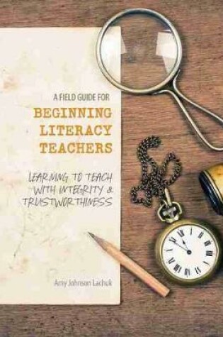 Cover of A Field Guide for Beginning Literacy Teachers: Learning to Teach with Integrity and Trustworthiness
