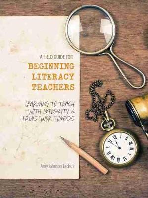 Book cover for A Field Guide for Beginning Literacy Teachers: Learning to Teach with Integrity and Trustworthiness