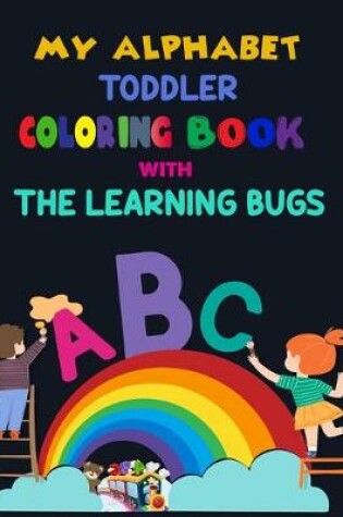 Cover of My Alphabet Toddler Coloring Book With The Learning Bugs